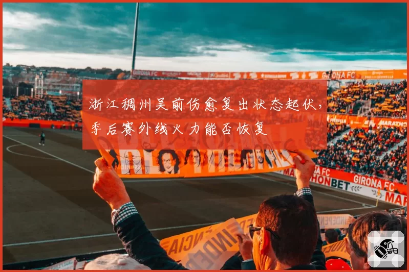浙江稠州吴前伤愈复出状态起伏,季后赛外线火力能否恢复