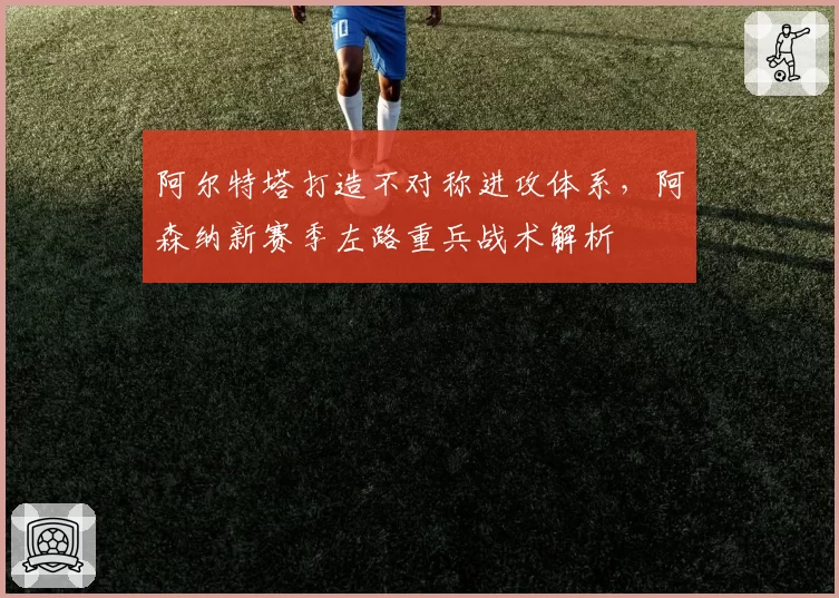 阿尔特塔打造不对称进攻体系，阿森纳新赛季左路重兵战术解析