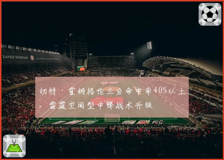 切特·霍姆格伦三分命中率40%以上，雷霆空间型中锋战术升级