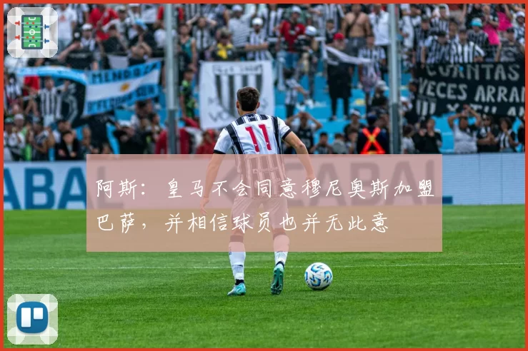 阿斯:皇马不会同意穆尼奥斯加盟巴萨,并相信球员也并无此意