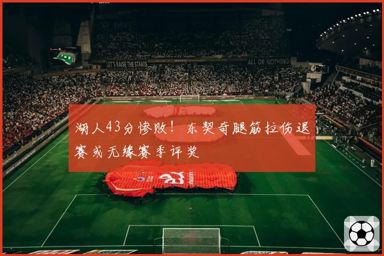 湖人43分惨败！东契奇腿筋拉伤退赛或无缘赛季评奖