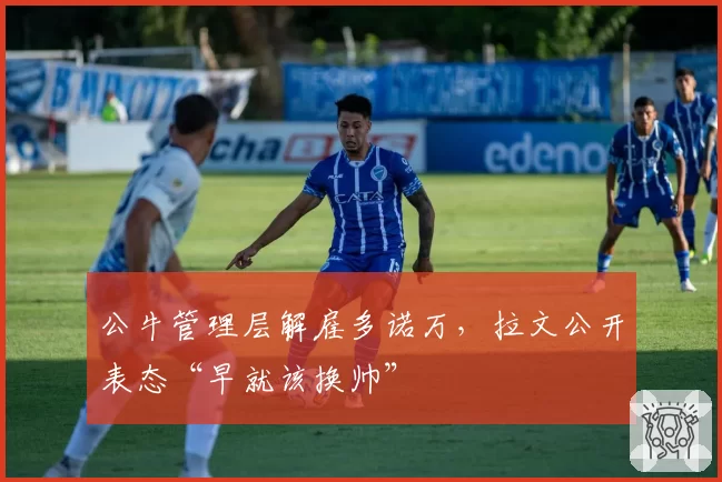 公牛管理层解雇多诺万，拉文公开表态“早就该换帅”
