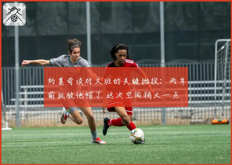 约基奇谈对文班的关键抛投：两年前就被他帽了 这次空间稍大一点