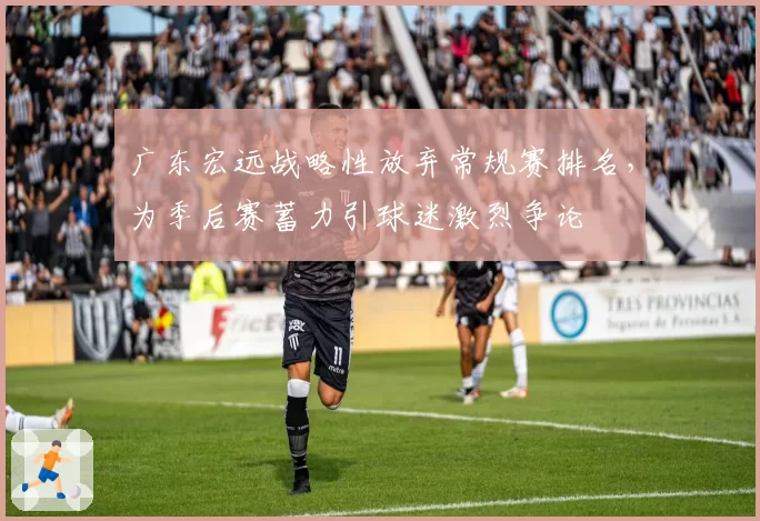 广东宏远战略性放弃常规赛排名,为季后赛蓄力引球迷激烈争论