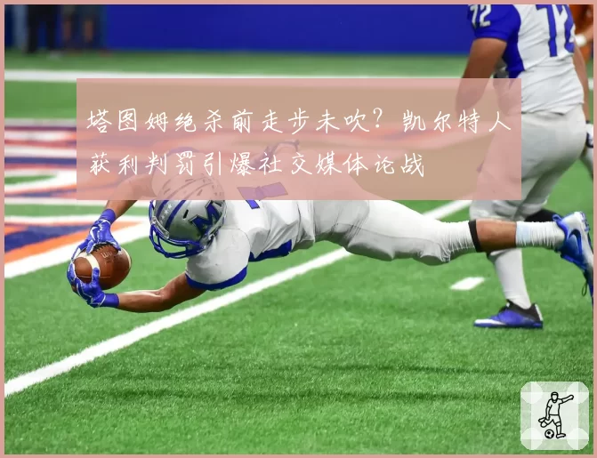塔图姆绝杀前走步未吹？凯尔特人获利判罚引爆社交媒体论战