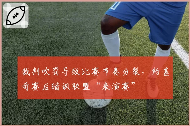 裁判吹罚导致比赛节奏分裂，约基奇赛后暗讽联盟“表演赛”