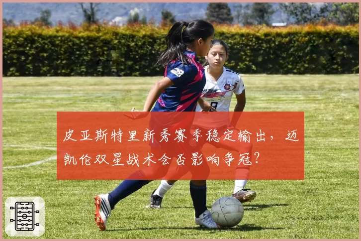 皮亚斯特里新秀赛季稳定输出，迈凯伦双星战术会否影响争冠？