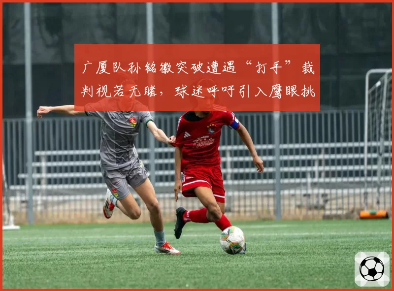 广厦队孙铭徽突破遭遇“打手”裁判视若无睹，球迷呼吁引入鹰眼挑战