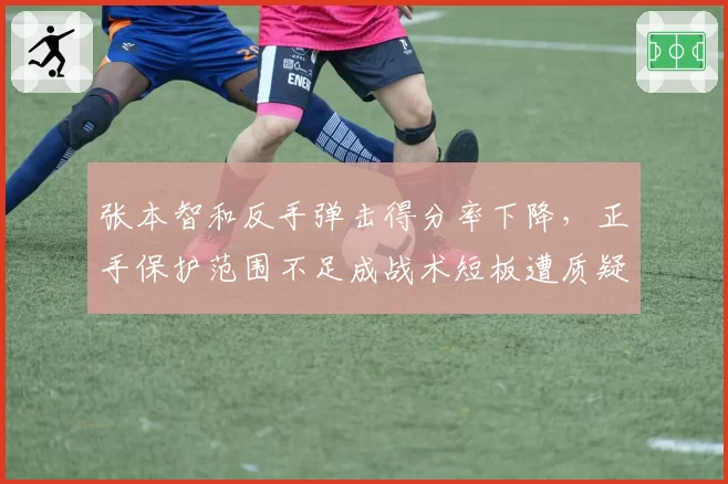 张本智和反手弹击得分率下降，正手保护范围不足成战术短板遭质疑