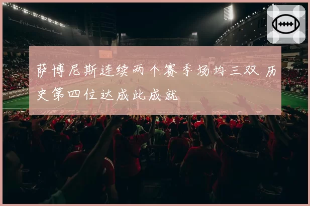 萨博尼斯连续两个赛季场均三双 历史第四位达成此成就