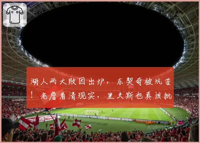 湖人两大败因出炉，东契奇被坑苦！老詹看清现实，里夫斯也真该批