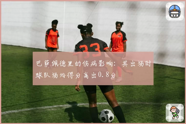巴萨佩德里的伤病影响：其出场时球队场均得分高出0.8分