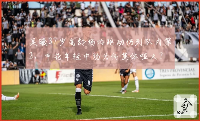吴曦37岁高龄场均跑动仍列队内第2,申花年轻中场为何集体哑火?