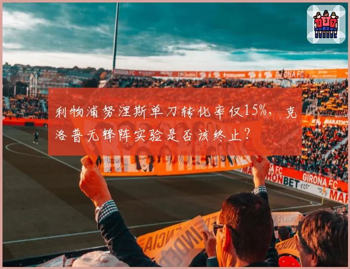 利物浦努涅斯单刀转化率仅15%，克洛普无锋阵实验是否该终止？