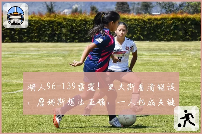 湖人96-139雷霆!里夫斯看清错误,詹姆斯想法正确,一人也成关键