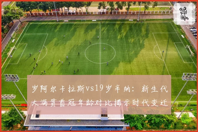 岁阿尔卡拉斯vs19岁辛纳：新生代大满贯首冠年龄对比揭示时代变迁