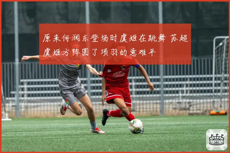 原来何润东登场时虞姬在跳舞 苏超虞姬方阵圆了项羽的意难平