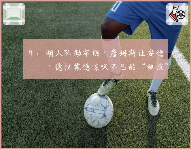 牛，湖人队勒布朗·詹姆斯让安德烈·德拉蒙德惊叹不已的“绝技”