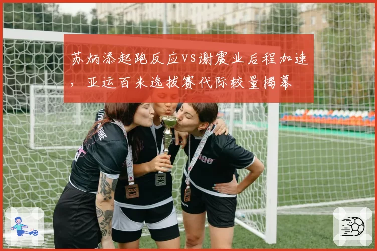 苏炳添起跑反应vs谢震业后程加速，亚运百米选拔赛代际较量揭幕