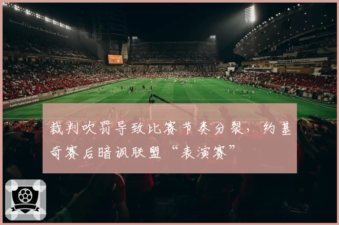 裁判吹罚导致比赛节奏分裂，约基奇赛后暗讽联盟“表演赛”