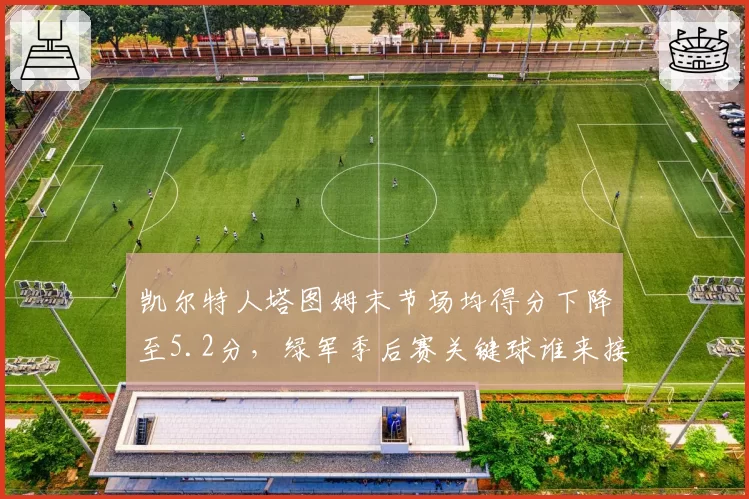 凯尔特人塔图姆末节场均得分下降至5.2分，绿军季后赛关键球谁来接管？