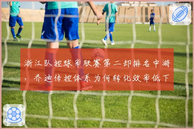 浙江队控球率联赛第二却排名中游，乔迪传控体系为何转化效率低下？