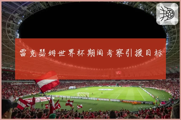 雷克瑟姆世界杯期间考察引援目标