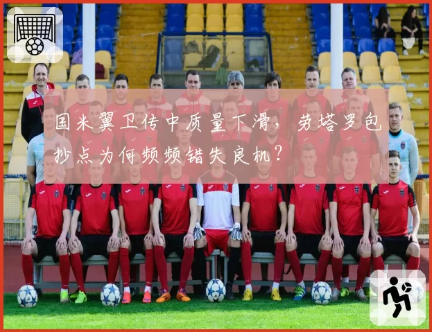 国米翼卫传中质量下滑，劳塔罗包抄点为何频频错失良机？