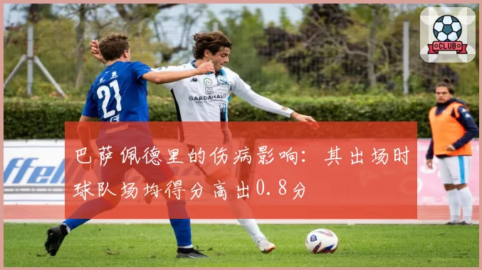 巴萨佩德里的伤病影响：其出场时球队场均得分高出0.8分
