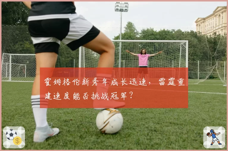 霍姆格伦新秀年成长迅速,雷霆重建速度能否挑战冠军?